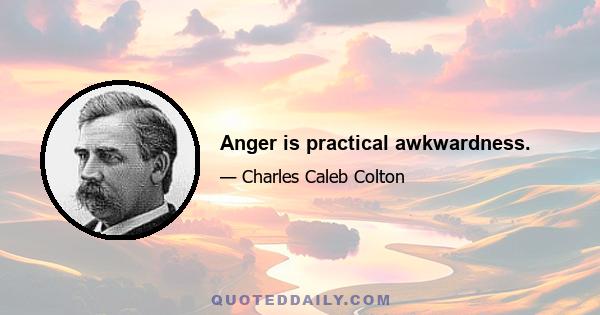 Anger is practical awkwardness.