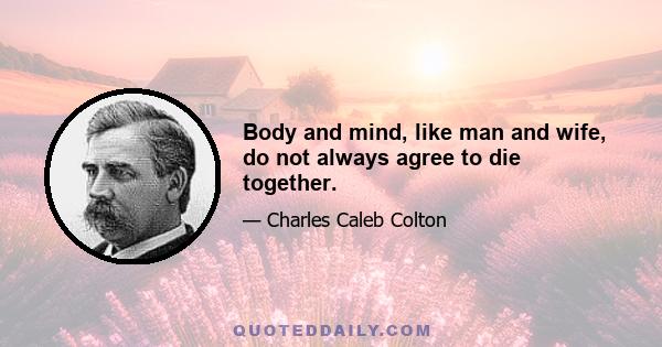 Body and mind, like man and wife, do not always agree to die together.