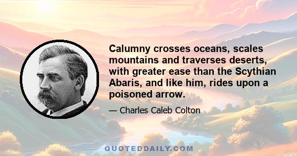 Calumny crosses oceans, scales mountains and traverses deserts, with greater ease than the Scythian Abaris, and like him, rides upon a poisoned arrow.