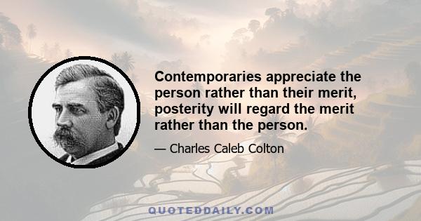 Contemporaries appreciate the person rather than their merit, posterity will regard the merit rather than the person.