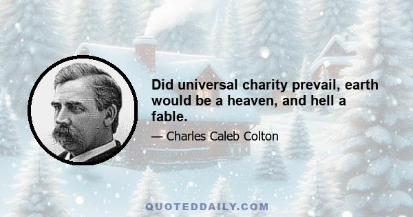 Did universal charity prevail, earth would be a heaven, and hell a fable.