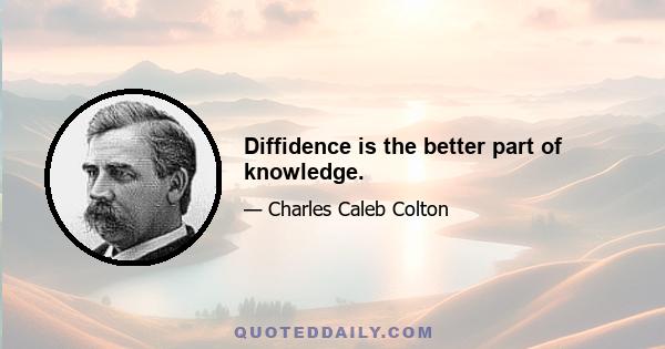 Diffidence is the better part of knowledge.