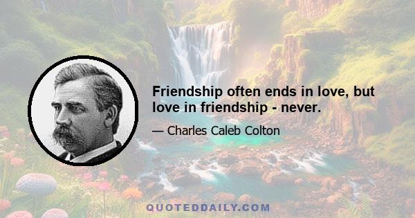 Friendship often ends in love, but love in friendship - never.