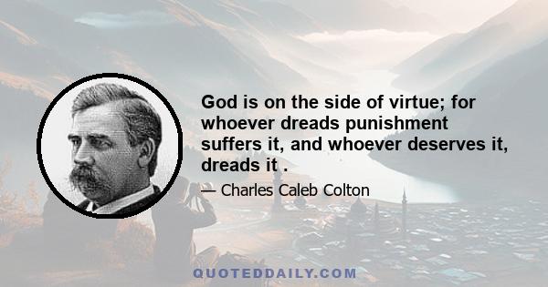 God is on the side of virtue; for whoever dreads punishment suffers it, and whoever deserves it, dreads it .