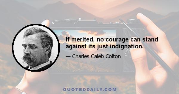 If merited, no courage can stand against its just indignation.