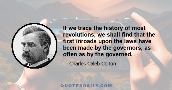 If we trace the history of most revolutions, we shall find that the first inroads upon the laws have been made by the governors, as often as by the governed.