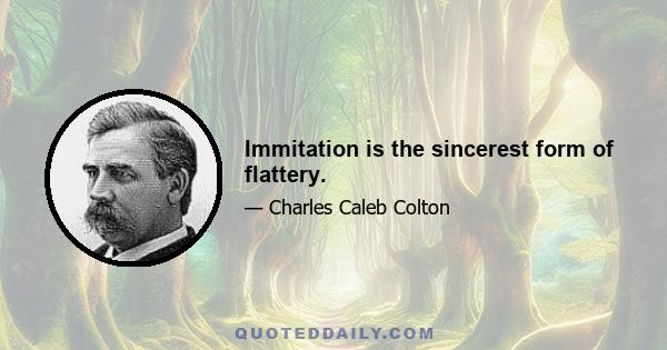 Immitation is the sincerest form of flattery.