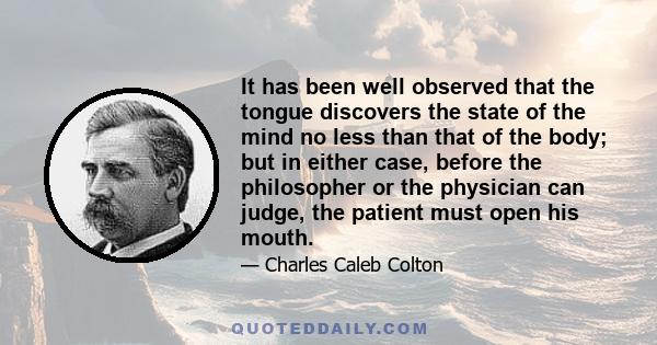 It has been well observed that the tongue discovers the state of the mind no less than that of the body; but in either case, before the philosopher or the physician can judge, the patient must open his mouth.