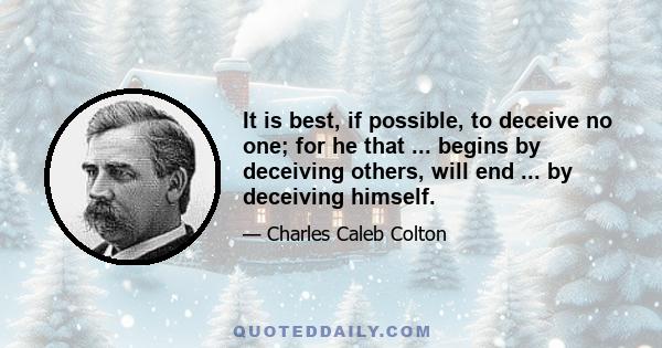 It is best, if possible, to deceive no one; for he that ... begins by deceiving others, will end ... by deceiving himself.