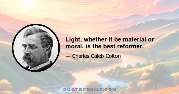 Light, whether it be material or moral, is the best reformer.