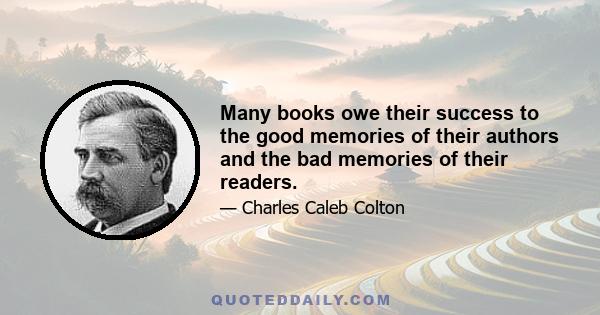 Many books owe their success to the good memories of their authors and the bad memories of their readers.