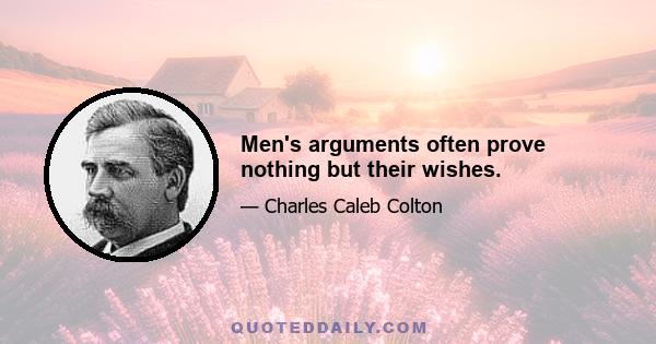 Men's arguments often prove nothing but their wishes.