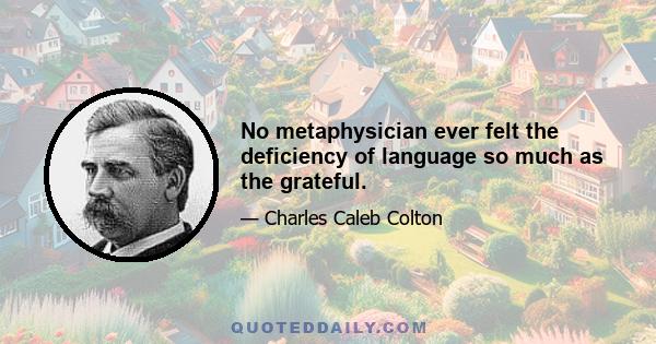 No metaphysician ever felt the deficiency of language so much as the grateful.