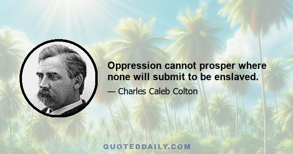 Oppression cannot prosper where none will submit to be enslaved.