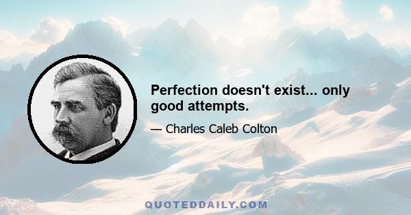 Perfection doesn't exist... only good attempts.