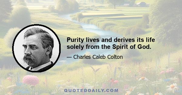 Purity lives and derives its life solely from the Spirit of God.