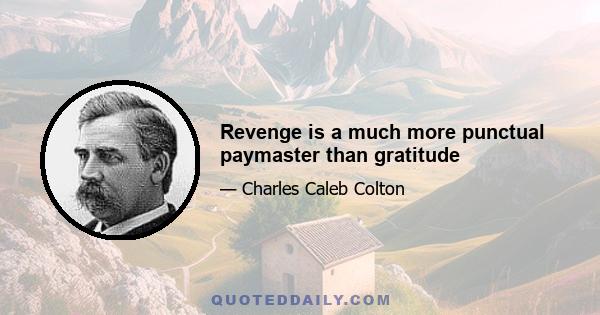 Revenge is a much more punctual paymaster than gratitude