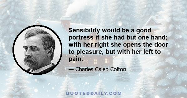 Sensibility would be a good portress if she had but one hand; with her right she opens the door to pleasure, but with her left to pain.