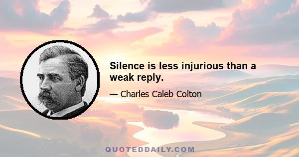 Silence is less injurious than a weak reply.