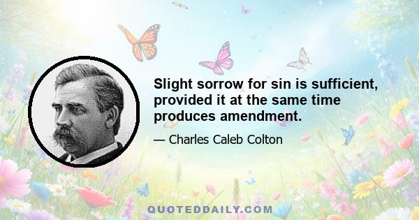 Slight sorrow for sin is sufficient, provided it at the same time produces amendment.