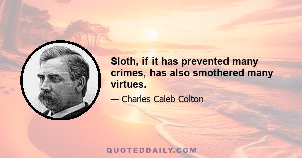 Sloth, if it has prevented many crimes, has also smothered many virtues.