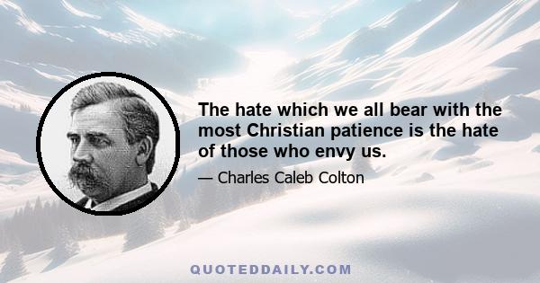 The hate which we all bear with the most Christian patience is the hate of those who envy us.