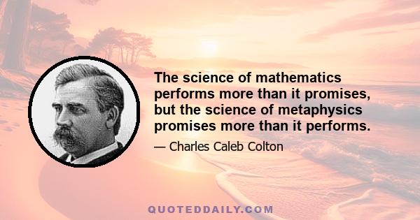 The science of mathematics performs more than it promises, but the science of metaphysics promises more than it performs.