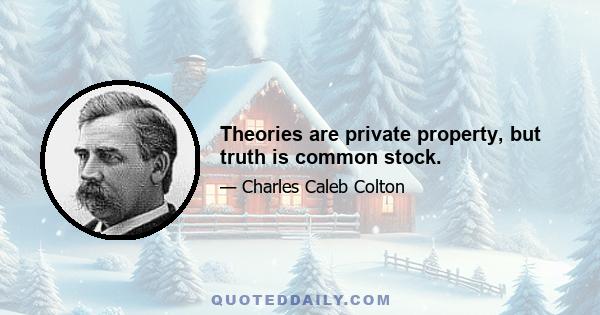 Theories are private property, but truth is common stock.