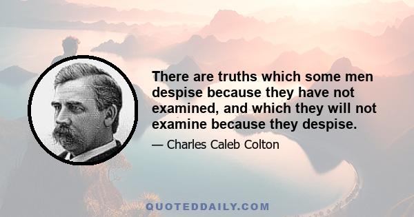 There are truths which some men despise because they have not examined, and which they will not examine because they despise. There is one signal instance on record where this kind of prejudice was overcome by a