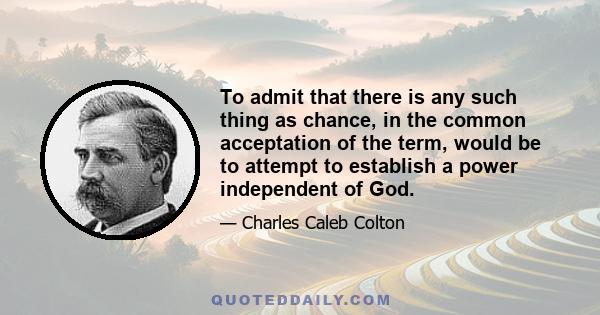 To admit that there is any such thing as chance, in the common acceptation of the term, would be to attempt to establish a power independent of God.