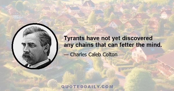 Tyrants have not yet discovered any chains that can fetter the mind.