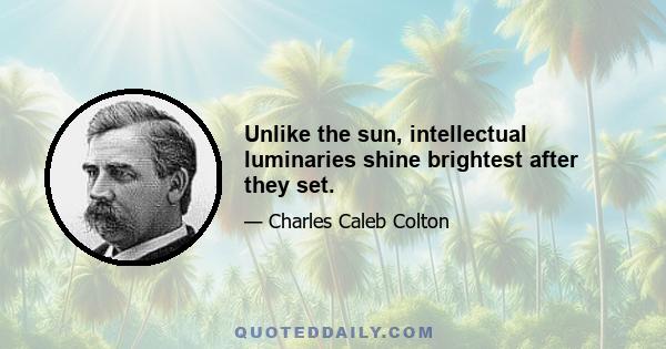 Unlike the sun, intellectual luminaries shine brightest after they set.