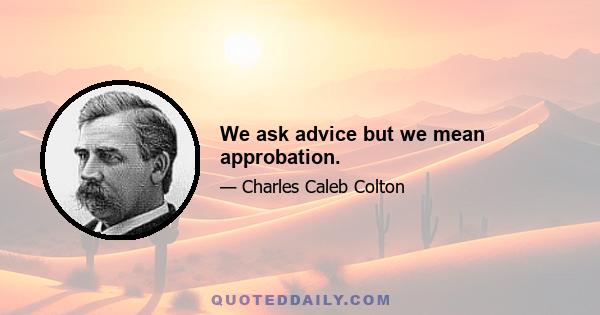 We ask advice but we mean approbation.