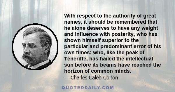 With respect to the authority of great names, it should be remembered that he alone deserves to have any weight and influence with posterity, who has shown himself superior to the particular and predominant error of his 