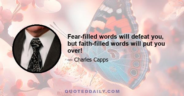 Fear-filled words will defeat you, but faith-filled words will put you over!