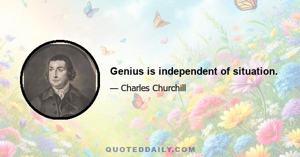 Genius is independent of situation.