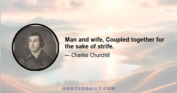 Man and wife, Coupled together for the sake of strife.