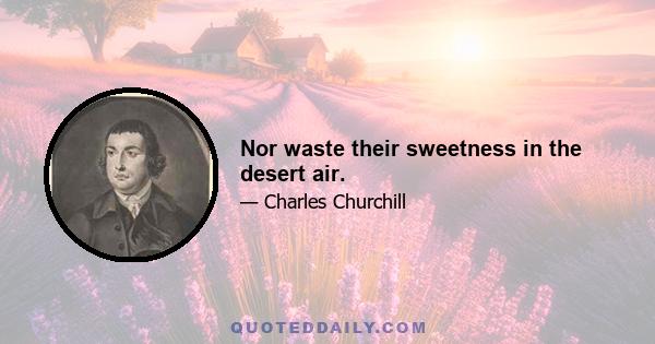 Nor waste their sweetness in the desert air.