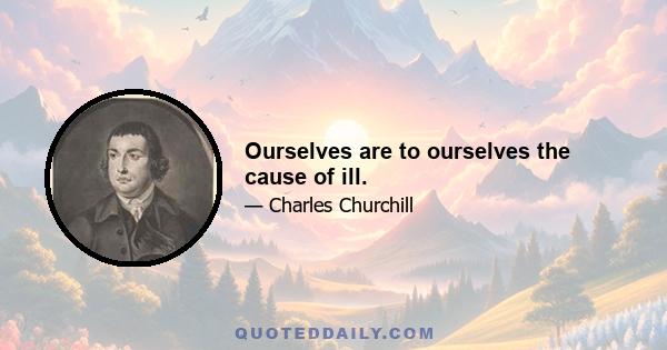 Ourselves are to ourselves the cause of ill.