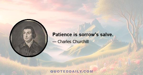 Patience is sorrow's salve.