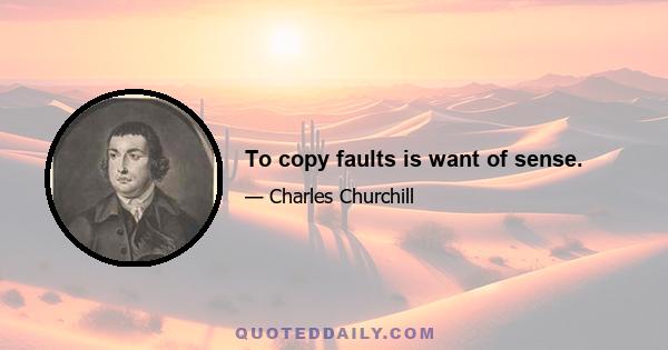 To copy faults is want of sense.