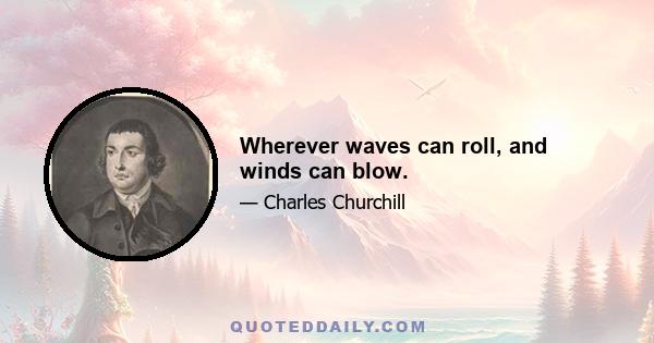 Wherever waves can roll, and winds can blow.