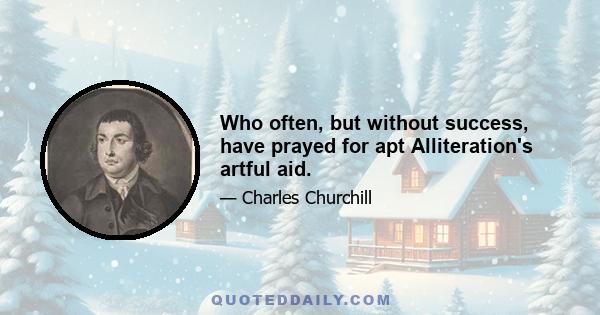 Who often, but without success, have prayed for apt Alliteration's artful aid.