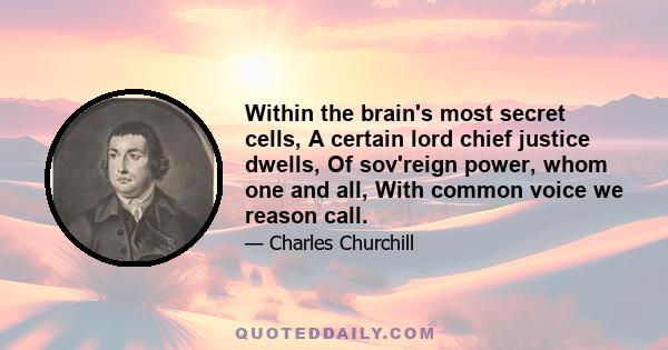 Within the brain's most secret cells, A certain lord chief justice dwells, Of sov'reign power, whom one and all, With common voice we reason call.