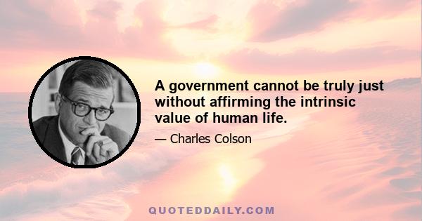 A government cannot be truly just without affirming the intrinsic value of human life.