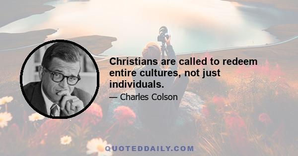 Christians are called to redeem entire cultures, not just individuals.