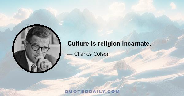 Culture is religion incarnate.