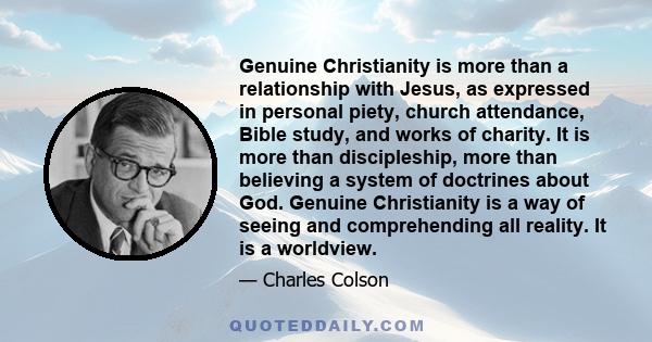 Genuine Christianity is more than a relationship with Jesus, as expressed in personal piety, church attendance, Bible study, and works of charity. It is more than discipleship, more than believing a system of doctrines