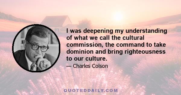 I was deepening my understanding of what we call the cultural commission, the command to take dominion and bring righteousness to our culture.