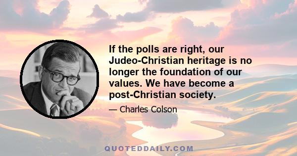 If the polls are right, our Judeo-Christian heritage is no longer the foundation of our values. We have become a post-Christian society.